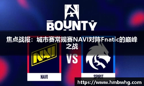 焦点战报：城市赛常规赛NAVI对阵Fnatic的巅峰之战