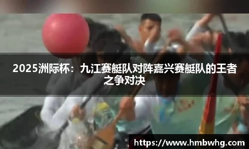 2025洲际杯：九江赛艇队对阵嘉兴赛艇队的王者之争对决