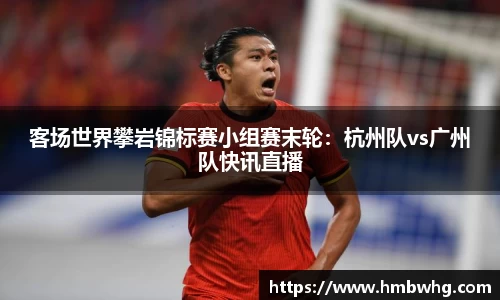客场世界攀岩锦标赛小组赛末轮：杭州队vs广州队快讯直播