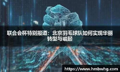 联合会杯特别报道：北京羽毛球队如何实现华丽转型与崛起