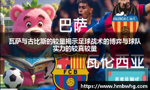 瓦萨与古比斯的较量揭示足球战术的博弈与球队实力的较真较量
