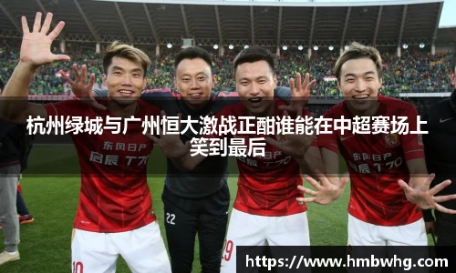杭州绿城与广州恒大激战正酣谁能在中超赛场上笑到最后