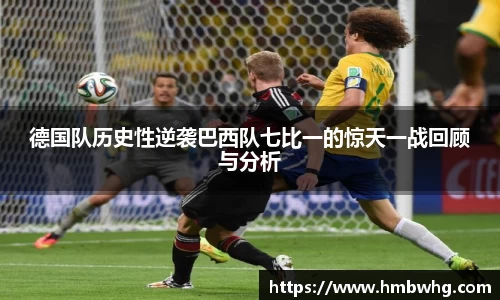 德国队历史性逆袭巴西队七比一的惊天一战回顾与分析